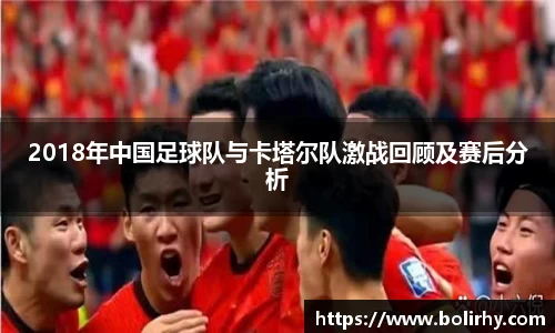 2018年中国足球队与卡塔尔队激战回顾及赛后分析